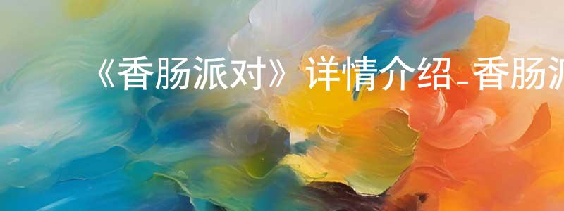 ﻿陈尧根发布﻿《香肠派对》详情介绍_香肠派对HD在线观看_香肠派对迅雷下载_动漫剧场